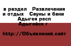  в раздел : Развлечения и отдых » Сауны и бани . Адыгея респ.,Адыгейск г.